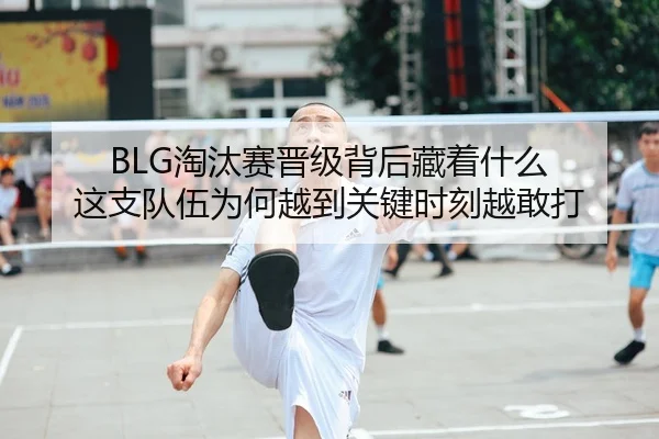 BLG淘汰赛晋级背后藏着什么 这支队伍为何越到关键时刻越敢打