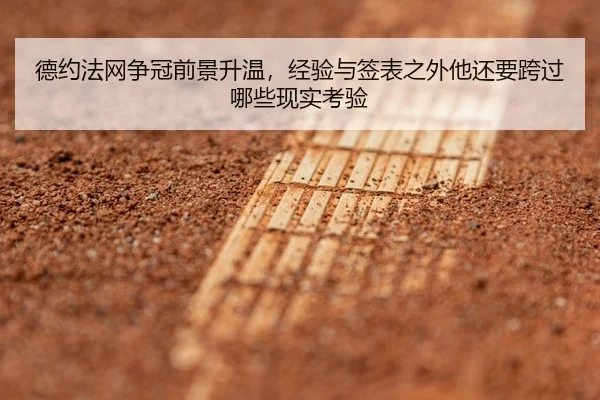 德约法网争冠前景升温，经验与签表之外他还要跨过哪些现实考验