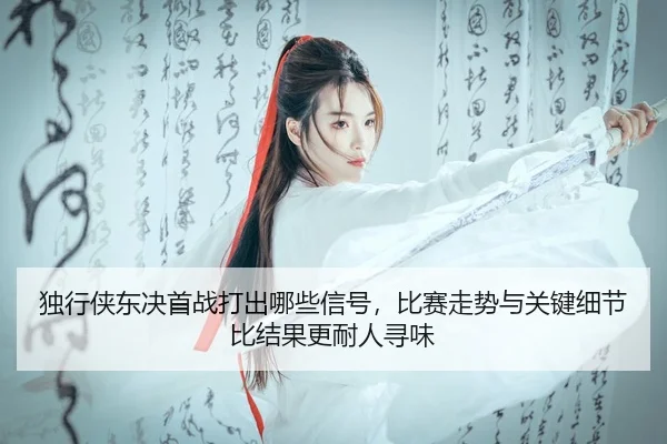 du-xing-xia-dong-jue-shou-zhan-da-chu-na-xie-xin-hao-bi-sai-zou-shi-yu-guan-jian-xi-jie-bi-jie-guo-geng-nai-ren-xun-wei-2-671.jpg